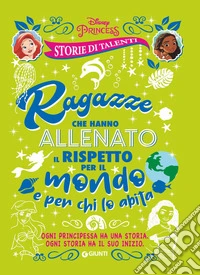 Ragazze che hanno allenato il rispetto per il mondo e per chi lo abita. Disney princess. Storie di talenti libro