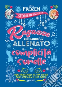 Ragazze che hanno allenato la complicità tra sorelle. Frozen. Disney princess. Storie di talenti libro