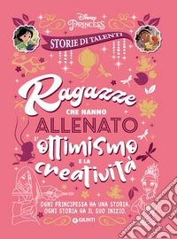 Ragazze che hanno allenato l'ottimismo e la creatività. Disney princess. Storie di talenti libro