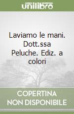 Laviamo le mani. Dott.ssa Peluche. Ediz. a colori libro