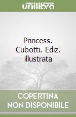 Princess. Cubotti. Ediz. illustrata libro