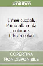 I miei cuccioli. Primo album da colorare. Ediz. a colori libro