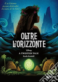 Oltre l'orizzonte. E se Vaiana avesse distrutto il cuore di Te Fiti? A twisted tale libro