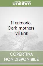 Il grimorio. Dark mothers villains libro