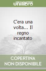 C'era una volta... Il regno incantato libro