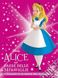 Alice nel Paese delle Meraviglie. I classici e la magia del backstage. Ediz. a colori