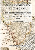 Il granducato di Toscana. Tra illuminismo leopoldino e occupazioni napoleoniche e murattiane 1765-1815