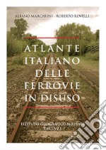 Atlante italiano delle ferrovie in disuso. Ediz. illustrata