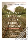 Atlante italiano delle ferrovie in disuso. Ediz. illustrata libro