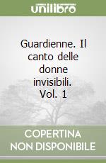 Guardienne. Il canto delle donne invisibili. Vol. 1 libro