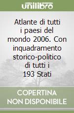 Atlante di tutti i paesi del mondo 2006. Con inquadramento storico-politico di tutti i 193 Stati libro