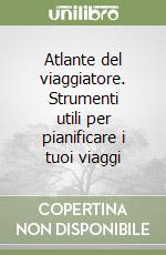 Atlante del viaggiatore. Strumenti utili per pianificare i tuoi viaggi libro