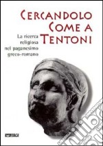 Cercandolo come a tentoni. La ricerca religiosa nel paganesimo greco-romano. Catalogo della mostra libro