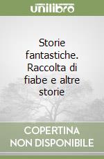 Storie fantastiche. Raccolta di fiabe e altre storie libro