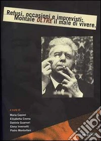 Refusi, occasioni e imprevisti: Montale oltre il male di vivere libro