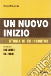 Un nuovo inizio. Storia di un incontro libro di Malinverno Marco