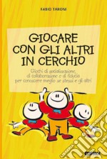 Giocare con gli altri in cerchio. Giochi di socializzazione, di collaborazione e di fiducia. Per conoscere meglio se stessi e gli altri libro