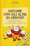 Giocare con gli altri in cerchio. Giochi di socializzazione, di collaborazione e di fiducia. Per conoscere meglio se stessi e gli altri libro di Taroni Fabio