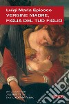 Vergine madre, figlia del tuo figlio. Meditazioni sull'inno alla Vergine di Dante libro