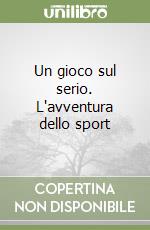 Un gioco sul serio. L'avventura dello sport libro