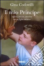 Il mio principe. Soffrire, crescere, sorridere con un figlio autistico libro