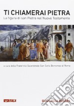 Ti chiamerai Pietra. La figura di san Pietro nel Nuovo Testamento