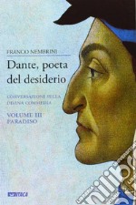 Dante, poeta del desiderio. Conversazioni sulla Divina Commedia. Vol. 3: Paradiso