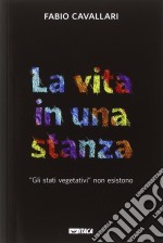 La vita in una stanza. «Gli stati vegetativi» non esistono libro