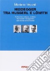 Heidegger tra Husserl e Löwith. Formazione, sviluppo, problemi del pensiero heideggeriano sullo sfondo del Novecento libro di Vezzali Mariano