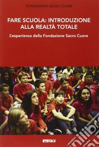 Fare scuola: introduzione alla realtà totale. L'esperienza della fondazione Sacro Cuore libro