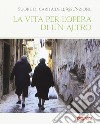 La vita per l'opera di un altro. Catalogo della mostra (Rimini, 19-25 agosto 2016). Ediz. illustrata libro