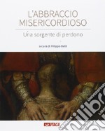 L'abbraccio misericordioso. Una sorgente di perdono. Catalogo della mostra (Rimini, 19-25 agosto 2016). Ediz. illustrata libro