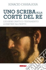 Uno scriba alla corte del re. Leggere l'Antico Testamento a partire da Cristo libro