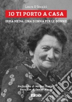 Io ti porto a casa. Irma Meda: una donna per le donne. Con DVD video