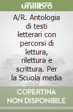 A/R. Antologia di testi letterari con percorsi di lettura, rilettura e scrittura. Per la Scuola media libro
