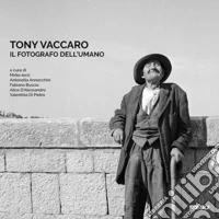 Tony Vaccaro. Il fotografo dell'umano. Ediz. illustrata libro