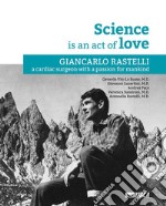 La Science is an act of Love. Giancarlo Rastelli, a cardiac surgeon with a passion for mankind libro