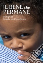 Il bene che permane. Dialoghi di Famiglie per l'accoglienza libro