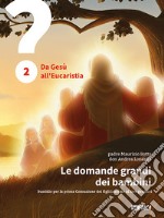 Le domande grandi dei bambini. Sussidio per la prima Comunione dei figli insieme ai loro genitori. Vol. 2: Da Gesù all'Eucaristia libro