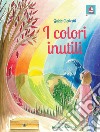 I colori inutili. Ediz. illustrata libro di Clericetti Guido