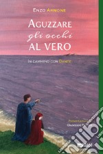 Aguzzare gli occhi al vero. In cammino con Dante libro