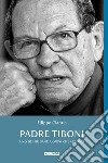 Padre Tiboni. Uno dei più santi uomini che abbiamo libro di Ciantia Filippo