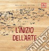 L'inizio dell'arte. Ediz. illustrata libro