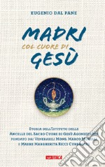 Madri col cuore di Gesù. Storia dell'Istituto delle Ancelle del Sacro Cuore di Gesù Agonizzante fondato dai Venerabili Mons. Marco Morelli e Madre Margherita Ricci Curbastro libro