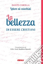 La bellezza di essere cristiani. Lettere ai catechisti libro