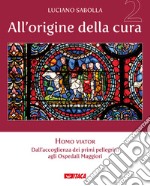 All'origine della cura. Vol. 2: Homo viator. Dall'accoglienza dei primi pellegrini agli Ospedali Maggiori libro