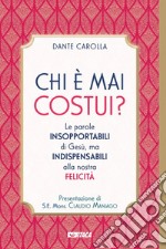 Chi è mai costui? Le parole insopportabili di Gesù, ma indispensabili alla nostra felicità libro