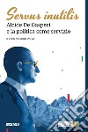 Servus inutilis. Alcide De Gasperi e la politica come servizio libro di Valvo P. (cur.)