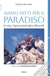 Siamo fatti per il paradiso. La vita e l'opera di padre Igino Silvestrelli libro