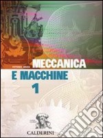 Meccanica e macchine. Per gli Ist. Tecnici industriali. Vol. 1 libro